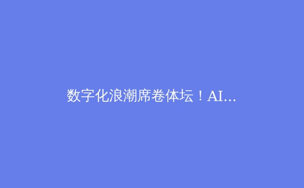 数字化浪潮席卷体坛！AI战术分析与沉浸式观赛如何重塑体育未来？