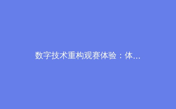 数字技术重构观赛体验：体育产业的沉浸式革命与商业新范式